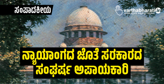 ನ್ಯಾಯಾಂಗದ ಜೊತೆ ಸರಕಾರದ ಸಂಘರ್ಷ ಅಪಾಯಕಾರಿ