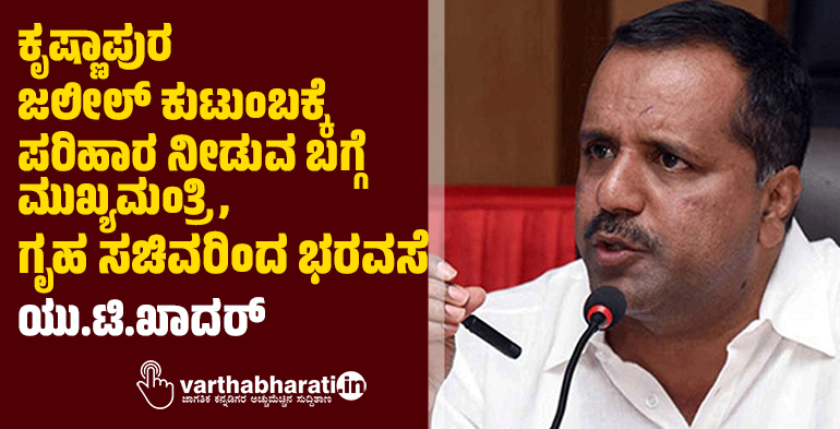 ಕೃಷ್ಣಾಪುರ ಜಲೀಲ್ ಕುಟುಂಬಕ್ಕೆ ಪರಿಹಾರ ನೀಡುವ ಬಗ್ಗೆ ಮುಖ್ಯಮಂತ್ರಿ, ಗೃಹ ಸಚಿವರಿಂದ ಭರವಸೆ: ಯು.ಟಿ‌‌.ಖಾದರ್