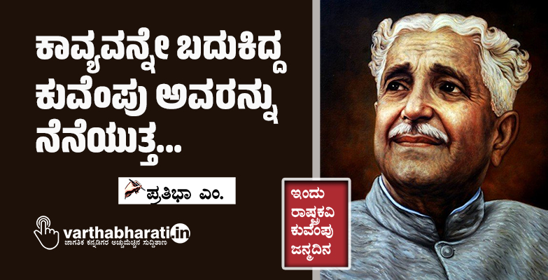 ಕಾವ್ಯವನ್ನೇ ಬದುಕಿದ್ದ ಕುವೆಂಪು ಅವರನ್ನು ನೆನೆಯುತ್ತ...