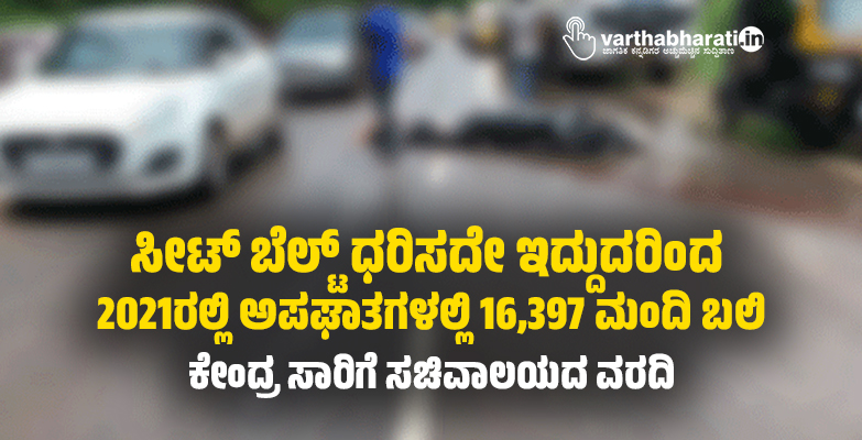 ಸೀಟ್‌ ಬೆಲ್ಟ್‌ ಧರಿಸದೇ ಇದ್ದುದರಿಂದ 2021ರಲ್ಲಿ ಅಪಘಾತಗಳಲ್ಲಿ 16,397 ಮಂದಿ ಬಲಿ: ಕೇಂದ್ರ ಸಾರಿಗೆ ಸಚಿವಾಲಯದ ವರದಿ