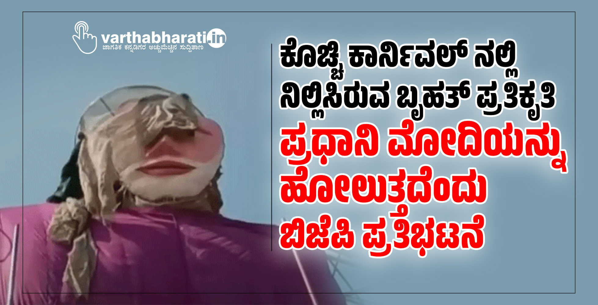 ಕೊಚ್ಚಿ ಕಾರ್ನಿವಲ್‌ ನಲ್ಲಿ ನಿಲ್ಲಿಸಿರುವ ಬೃಹತ್‌ ಪ್ರತಿಕೃತಿ ಪ್ರಧಾನಿ ಮೋದಿಯನ್ನು ಹೋಲುತ್ತದೆಂದು ಬಿಜೆಪಿ ಪ್ರತಿಭಟನೆ