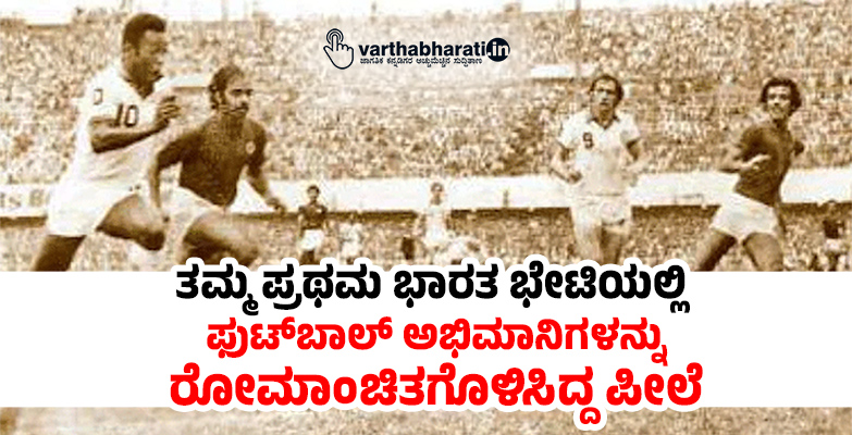 ತಮ್ಮ ಪ್ರಥಮ ಭಾರತ ಭೇಟಿಯಲ್ಲಿ ಫುಟ್‌ಬಾಲ್ ಅಭಿಮಾನಿಗಳನ್ನು ರೋಮಾಂಚಿತಗೊಳಿಸಿದ್ದ ಪೀಲೆ