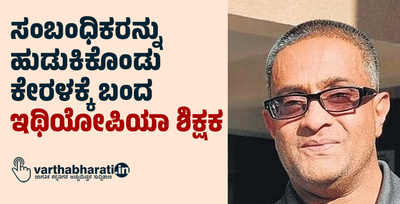 ಸಂಬಂಧಿಕರನ್ನು ಹುಡುಕಿಕೊಂಡು ಕೇರಳಕ್ಕೆ ಬಂದ ಇಥಿಯೋಪಿಯಾ ಶಿಕ್ಷಕ