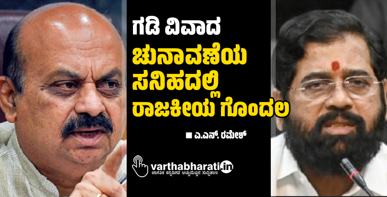 ಗಡಿ ವಿವಾದ: ಚುನಾವಣೆಯ ಸನಿಹದಲ್ಲಿ ರಾಜಕೀಯ ಗೊಂದಲ