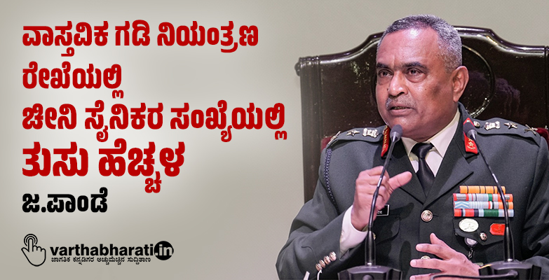 ವಾಸ್ತವಿಕ ಗಡಿ ನಿಯಂತ್ರಣ ರೇಖೆಯಲ್ಲಿ ಚೀನಿ ಸೈನಿಕರ ಸಂಖ್ಯೆಯಲ್ಲಿ ತುಸು ಹೆಚ್ಚಳ: ಜ.ಪಾಂಡೆ‌