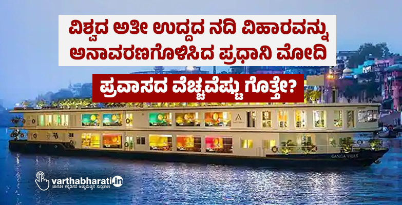 ವಿಶ್ವದ ಅತೀ ಉದ್ದದ ನದಿ ವಿಹಾರವನ್ನು ಅನಾವರಣಗೊಳಿಸಿದ ಪ್ರಧಾನಿ ಮೋದಿ: ಪ್ರವಾಸದ ವೆಚ್ಚವೆಷ್ಟು ಗೊತ್ತೇ?