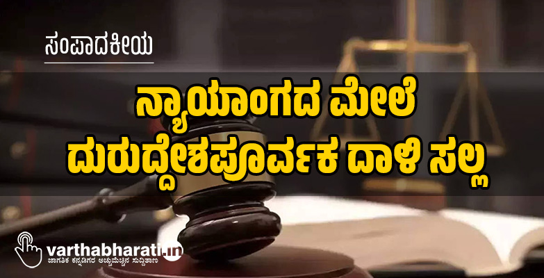 ನ್ಯಾಯಾಂಗದ ಮೇಲೆ ದುರುದ್ದೇಶಪೂರ್ವಕ ದಾಳಿ ಸಲ್ಲ