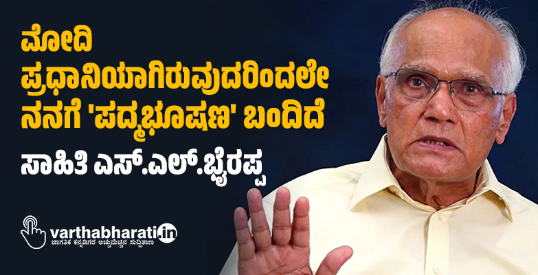ಮೋದಿ ಪ್ರಧಾನಿಯಾಗಿರುವುದರಿಂದಲೇ ನನಗೆ ಪದ್ಮಭೂಷಣ​ ಬಂದಿದೆ: ಸಾಹಿತಿ ಎಸ್.ಎಲ್.ಭೈರಪ್ಪ