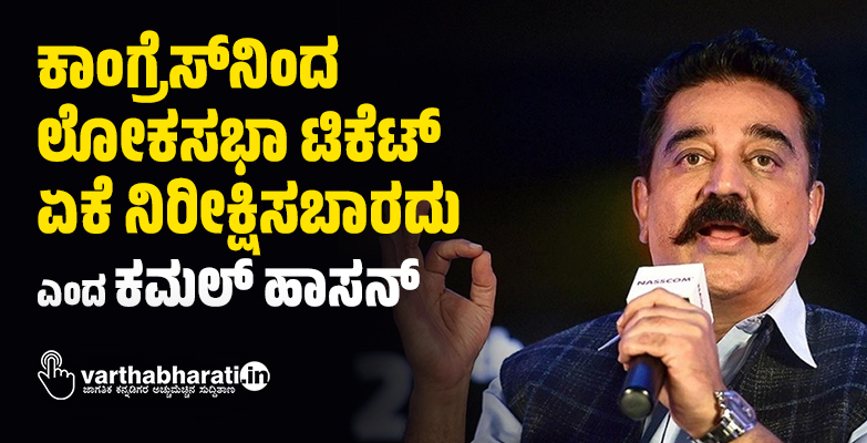 ಕಾಂಗ್ರೆಸ್‌ನಿಂದ ಲೋಕಸಭಾ ಟಿಕೆಟ್‌ ಏಕೆ ನಿರೀಕ್ಷಿಸಬಾರದು ಎಂದ ಕಮಲ್ ಹಾಸನ್