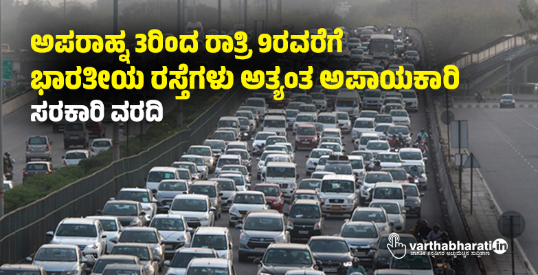 ಅಪರಾಹ್ನ 3ರಿಂದ ರಾತ್ರಿ 9ರವರೆಗೆ ಭಾರತೀಯ ರಸ್ತೆಗಳು ಅತ್ಯಂತ ಅಪಾಯಕಾರಿ: ಸರಕಾರಿ ವರದಿ