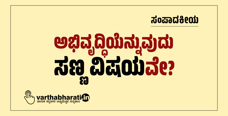 ಸಂಪಾದಕೀಯ | ಅಭಿವೃದ್ಧಿಯೆನ್ನುವುದು ಸಣ್ಣ ವಿಷಯವೇ?