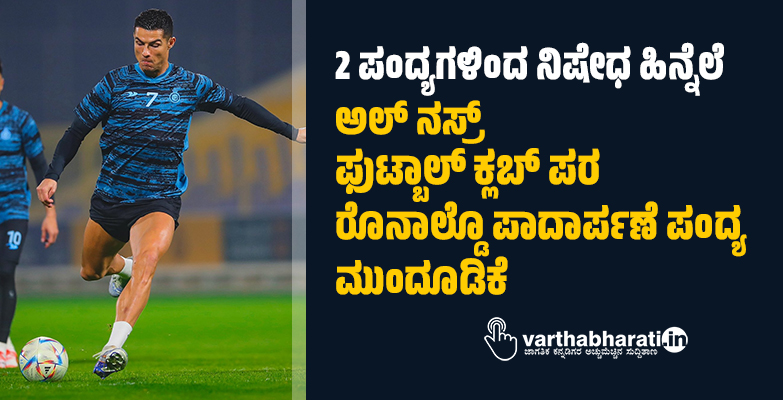 2 ಪಂದ್ಯಗಳಿಂದ ನಿಷೇಧ  ಹಿನ್ನೆಲೆ: ಅಲ್ ನಸ್ರ್  ಫುಟ್ಬಾಲ್  ಕ್ಲಬ್‌ ಪರ  ರೊನಾಲ್ಡೊ ಪಾದಾರ್ಪಣೆ ಪಂದ್ಯ ಮುಂದೂಡಿಕೆ