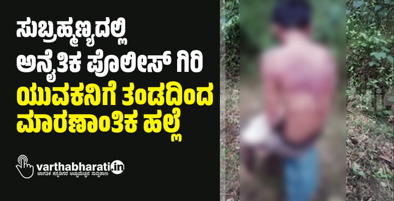 ಸುಬ್ರಹ್ಮಣ್ಯದಲ್ಲಿ ಅನೈತಿಕ ಪೊಲೀಸ್ ಗಿರಿ: ಯುವಕನಿಗೆ ತಂಡದಿಂದ ಮಾರಣಾಂತಿಕ ಹಲ್ಲೆ