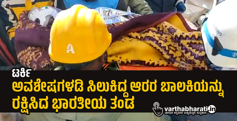 ಟರ್ಕಿ: ಅವಶೇಷಗಳಡಿ ಸಿಲುಕಿದ್ದ ಆರರ ಬಾಲಕಿಯನ್ನು ರಕ್ಷಿಸಿದ ಭಾರತೀಯ ತಂಡ