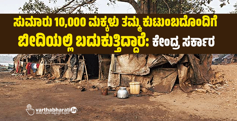 ಸುಮಾರು 10,000 ಮಕ್ಕಳು ತಮ್ಮ ಕುಟುಂಬದೊಂದಿಗೆ ಬೀದಿಯಲ್ಲಿ ಬದುಕುತ್ತಿದ್ದಾರೆ: ಕೇಂದ್ರ ಸರ್ಕಾರ ಸುಮಾರು 10,000 ಮಕ್ಕಳು ತಮ್ಮ ಕುಟುಂಬದೊಂದಿಗೆ ಬೀದಿಯಲ್ಲಿ ಬದುಕುತ್ತಿದ್ದಾರೆ: ಕೇಂದ್ರ ಸರ್ಕಾರ