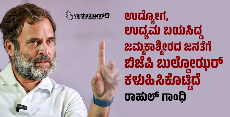 ​ಉದ್ಯೋಗ, ಉದ್ಯಮ ಬಯಸಿದ್ದ ಜಮ್ಮಕಾಶ್ಮೀರದ ಜನತೆಗೆ ಬಿಜೆಪಿ ಬುಲ್ಡೋಝರ್ ಕಳುಹಿಸಿಕೊಟ್ಟಿದೆ: ರಾಹುಲ್ ಗಾಂಧಿ