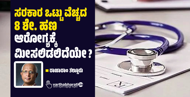 ಸರಕಾರ ಒಟ್ಟು ವೆಚ್ಚದ  8 ಶೇ. ಹಣ ಆರೋಗ್ಯಕ್ಕೆ ಮೀಸಲಿಡಲಿದೆಯೇ?