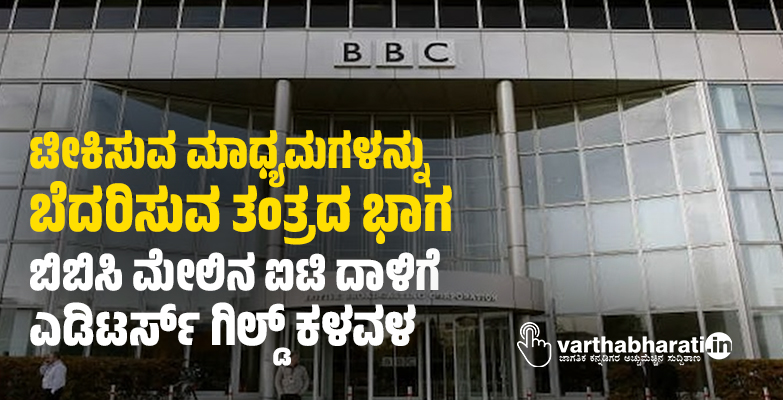 ಟೀಕಿಸುವ ಮಾಧ್ಯಮಗಳನ್ನು ಬೆದರಿಸುವ ತಂತ್ರದ ಭಾಗ: ಬಿಬಿಸಿ ಮೇಲಿನ ಐಟಿ ದಾಳಿಗೆ ಎಡಿಟರ್ಸ್‌ ಗಿಲ್ಡ್‌ ಕಳವಳ