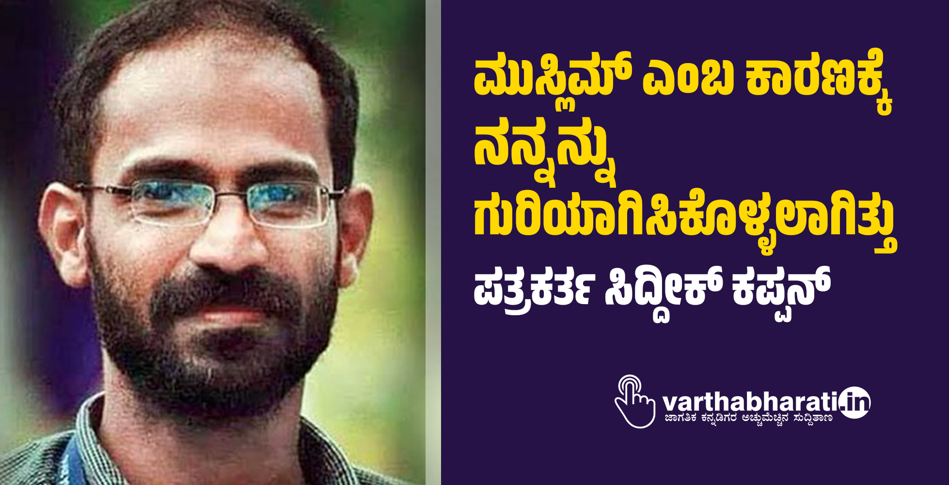 ಮುಸ್ಲಿಮ್ ಎಂಬ ಕಾರಣಕ್ಕೆ ನನ್ನನ್ನು ಗುರಿಯಾಗಿಸಿಕೊಳ್ಳಲಾಗಿತ್ತು: ಪತ್ರಕರ್ತ ಸಿದ್ದೀಕ್ ಕಪ್ಪನ್