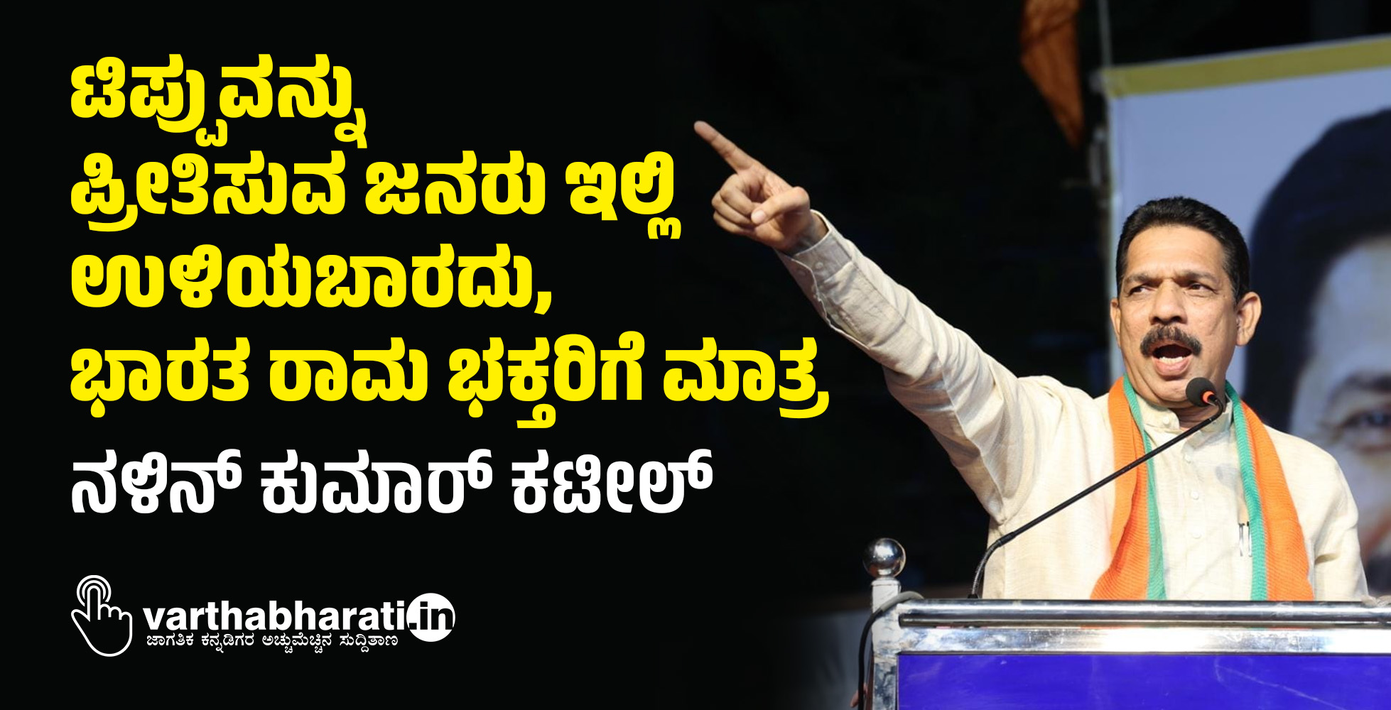 VIDEO- ಟಿಪ್ಪುವನ್ನು ಪ್ರೀತಿಸುವ ಜನರು ಇಲ್ಲಿ ಉಳಿಯಬಾರದು, ಭಾರತ ರಾಮ ಭಕ್ತರಿಗೆ ಮಾತ್ರ: ನಳಿನ್‌ ಕುಮಾರ್‌ ಕಟೀಲ್‌