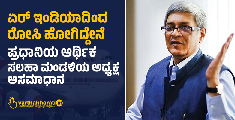 ಏರ್ ಇಂಡಿಯಾದಿಂದ ರೋಸಿ ಹೋಗಿದ್ದೇನೆ: ಪ್ರಧಾನಿಯ ಆರ್ಥಿಕ ಸಲಹಾ ಮಂಡಳಿಯ ಅಧ್ಯಕ್ಷ ಅಸಮಾಧಾನ