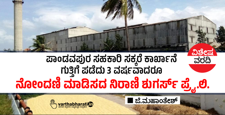 ಪಾಂಡವಪುರ ಸಹಕಾರಿ ಸಕ್ಕರೆ ಕಾರ್ಖಾನೆ ಗುತ್ತಿಗೆ ಪಡೆದು 3 ವರ್ಷವಾದರೂ ನೋಂದಣಿ ಮಾಡಿಸದ ನಿರಾಣಿ ಶುಗರ್ಸ್ ಪ್ರೈ.ಲಿ.