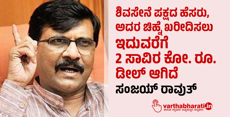 ಶಿವಸೇನೆ ಪಕ್ಷದ ಹೆಸರು ,ಅದರ ಚಿಹ್ನೆ ಖರೀದಿಸಲು ಇದುವರೆಗೆ 2 ಸಾವಿರ ಕೋ. ರೂ. ಡೀಲ್ ಆಗಿದೆ: ಸಂಜಯ್ ರಾವುತ್
