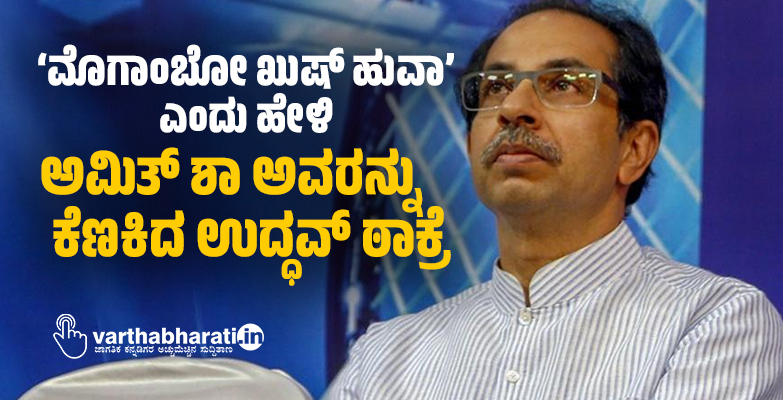 ‘ಮೊಗಾಂಬೋ ಖುಷ್ ಹುವಾ’ ಎಂದು ಹೇಳಿ ಅಮಿತ್ ಶಾ ಅವರನ್ನು ಕೆಣಕಿದ ಉದ್ಧವ್ ಠಾಕ್ರೆ