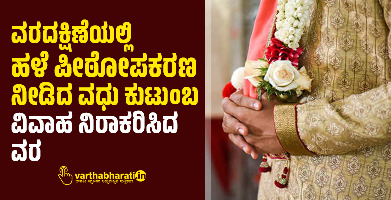 ವರದಕ್ಷಿಣೆಯಲ್ಲಿ ಹಳೆ ಪೀಠೋಪಕರಣ ನೀಡಿದ ವಧು ಕುಟುಂಬ: ವಿವಾಹ ನಿರಾಕರಿಸಿದ ವರ