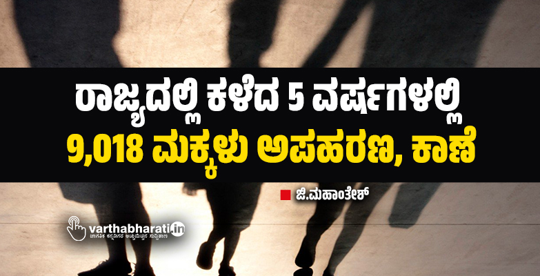 ರಾಜ್ಯದಲ್ಲಿ ಕಳೆದ 5 ವರ್ಷಗಳಲ್ಲಿ 9,018 ಮಕ್ಕಳು ಅಪಹರಣ, ಕಾಣೆ