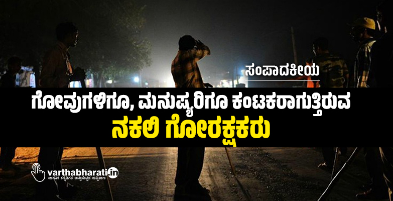 ಗೋವುಗಳಿಗೂ, ಮನುಷ್ಯರಿಗೂ ಕಂಟಕರಾಗುತ್ತಿರುವ ನಕಲಿ ಗೋರಕ್ಷಕರು