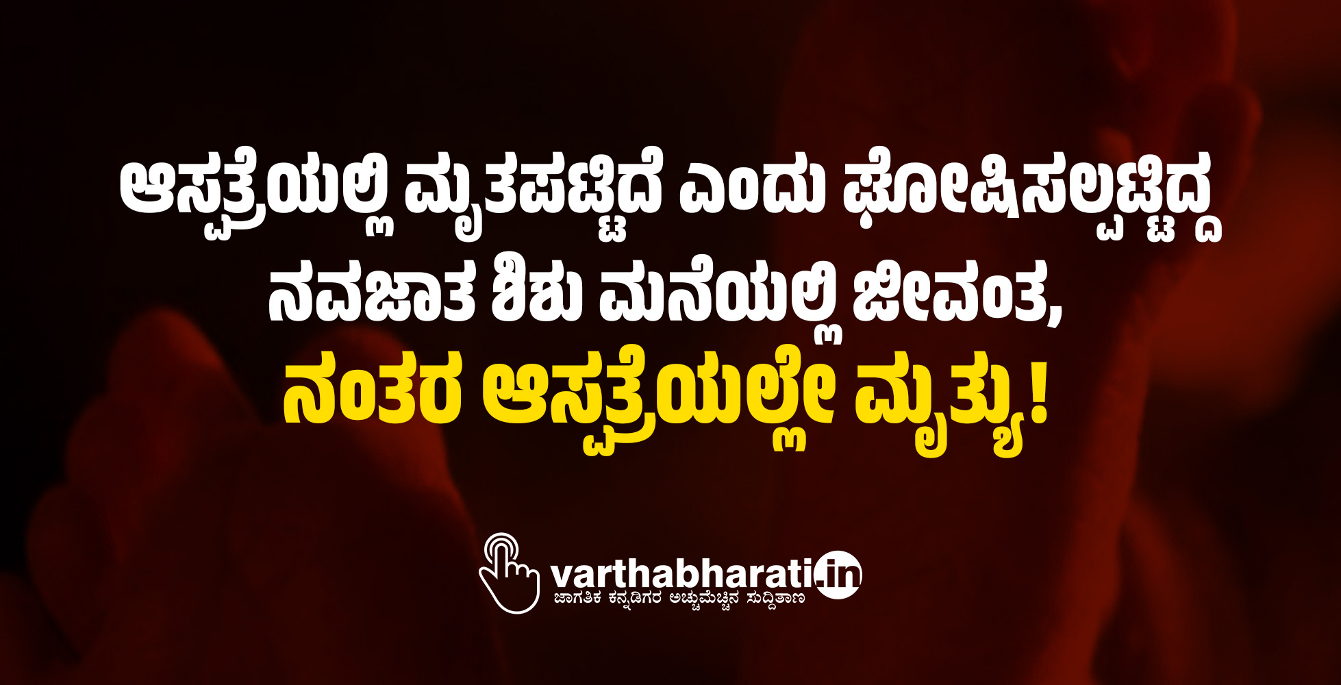 ಆಸ್ಪತ್ರೆಯಲ್ಲಿ ಮೃತಪಟ್ಟಿದೆ ಎಂದು ಘೋಷಿಸಲ್ಪಟ್ಟಿದ್ದ ನವಜಾತ ಶಿಶು ಮನೆಯಲ್ಲಿ ಜೀವಂತ, ನಂತರ ಆಸ್ಪತ್ರೆಯಲ್ಲೇ ಮೃತ್ಯು!
