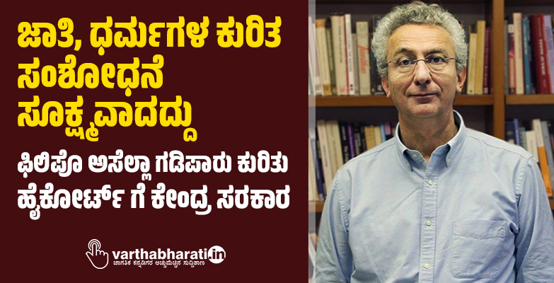 ಜಾತಿ, ಧರ್ಮಗಳ ಕುರಿತ ಸಂಶೋಧನೆ ಸೂಕ್ಷ್ಮವಾದದ್ದು: ಫಿಲಿಪೊ ಅಸೆಲ್ಲಾ ಗಡಿಪಾರು ಕುರಿತು ಹೈಕೋರ್ಟ್‌ ಗೆ ಕೇಂದ್ರ ಸರಕಾರ