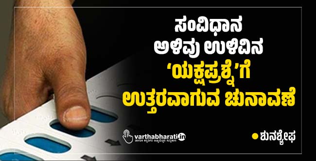 ಸಂವಿಧಾನ ಅಳಿವು ಉಳಿವಿನ ‘ಯಕ್ಷಪ್ರಶ್ನೆ’ಗೆ ಉತ್ತರವಾಗುವ ಚುನಾವಣೆ