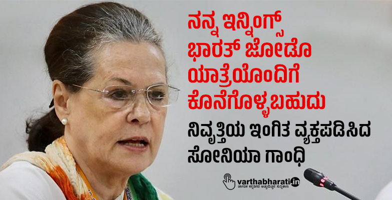 ನನ್ನ ಇನ್ನಿಂಗ್ಸ್ ಭಾರತ್ ಜೋಡೊ ಯಾತ್ರೆಯೊಂದಿಗೆ ಕೊನೆಗೊಳ್ಳಬಹುದು: ನಿವೃತ್ತಿಯ ಇಂಗಿತ ವ್ಯಕ್ತಪಡಿಸಿದ ಸೋನಿಯಾ ಗಾಂಧಿ