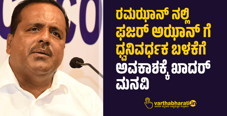 ರಮಝಾನ್ ನಲ್ಲಿ ಫಜರ್ ಅಝಾನ್ ಗೆ ಧ್ವನಿವರ್ಧಕ ಬಳಕೆಗೆ ಅವಕಾಶಕ್ಕೆ ಖಾದರ್ ಮನವಿ