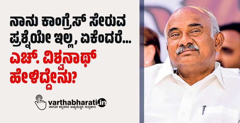 ನಾನು ಕಾಂಗ್ರೆಸ್ ಸೇರುವ ಪ್ರಶ್ನೆಯೇ ಇಲ್ಲ, ಏಕೆಂದರೆ...: ಎಚ್. ವಿಶ್ವನಾಥ್ ಹೇಳಿದ್ದೇನು?