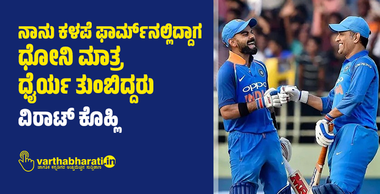 ನಾನು ಕಳಪೆ ಫಾರ್ಮ್‌ನಲ್ಲಿದ್ದಾಗ ಧೋನಿ ಮಾತ್ರ ಧೈರ್ಯ ತುಂಬಿದ್ದರು: ವಿರಾಟ್ ಕೊಹ್ಲಿ