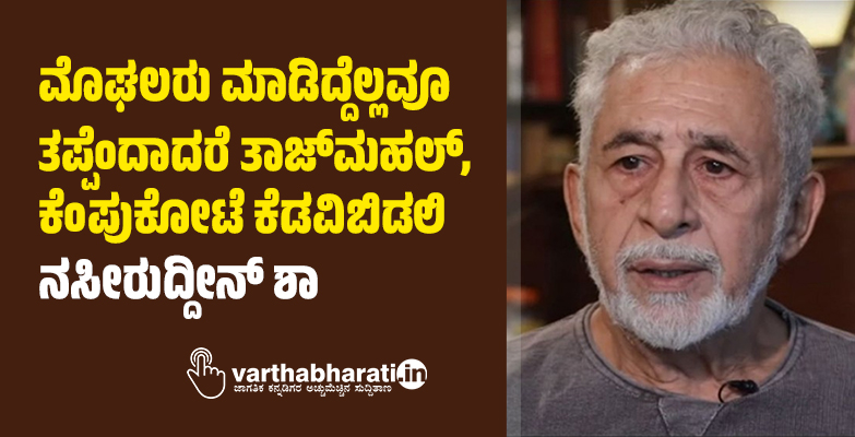 ಮೊಘಲರು ಮಾಡಿದ್ದೆಲ್ಲವೂ ತಪ್ಪೆಂದಾದರೆ ತಾಜ್‌ಮಹಲ್‌, ಕೆಂಪುಕೋಟೆ ಕೆಡವಿಬಿಡಲಿ: ನಸೀರುದ್ದೀನ್‌ ಶಾ