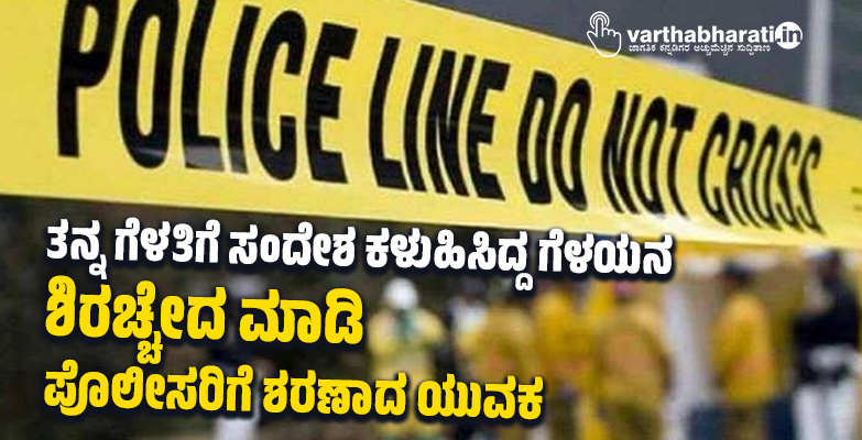 ತನ್ನ ಗೆಳತಿಗೆ ಸಂದೇಶ ಕಳುಹಿಸಿದ್ದ ಗೆಳಯನ ಶಿರಚ್ಚೇದ ಮಾಡಿ ಪೊಲೀಸರಿಗೆ ಶರಣಾದ ಯುವಕ