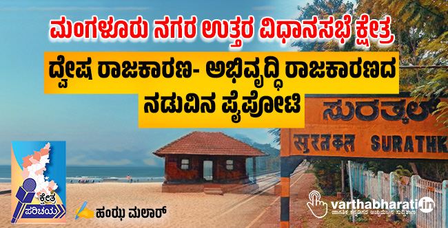 ಮಂಗಳೂರು ನಗರ ಉತ್ತರ ವಿಧಾನಸಭೆ ಕ್ಷೇತ್ರ: ದ್ವೇಷ ರಾಜಕಾರಣ- ಅಭಿವೃದ್ಧಿ ರಾಜಕಾರಣದ ನಡುವಿನ ಪೈಪೋಟಿ