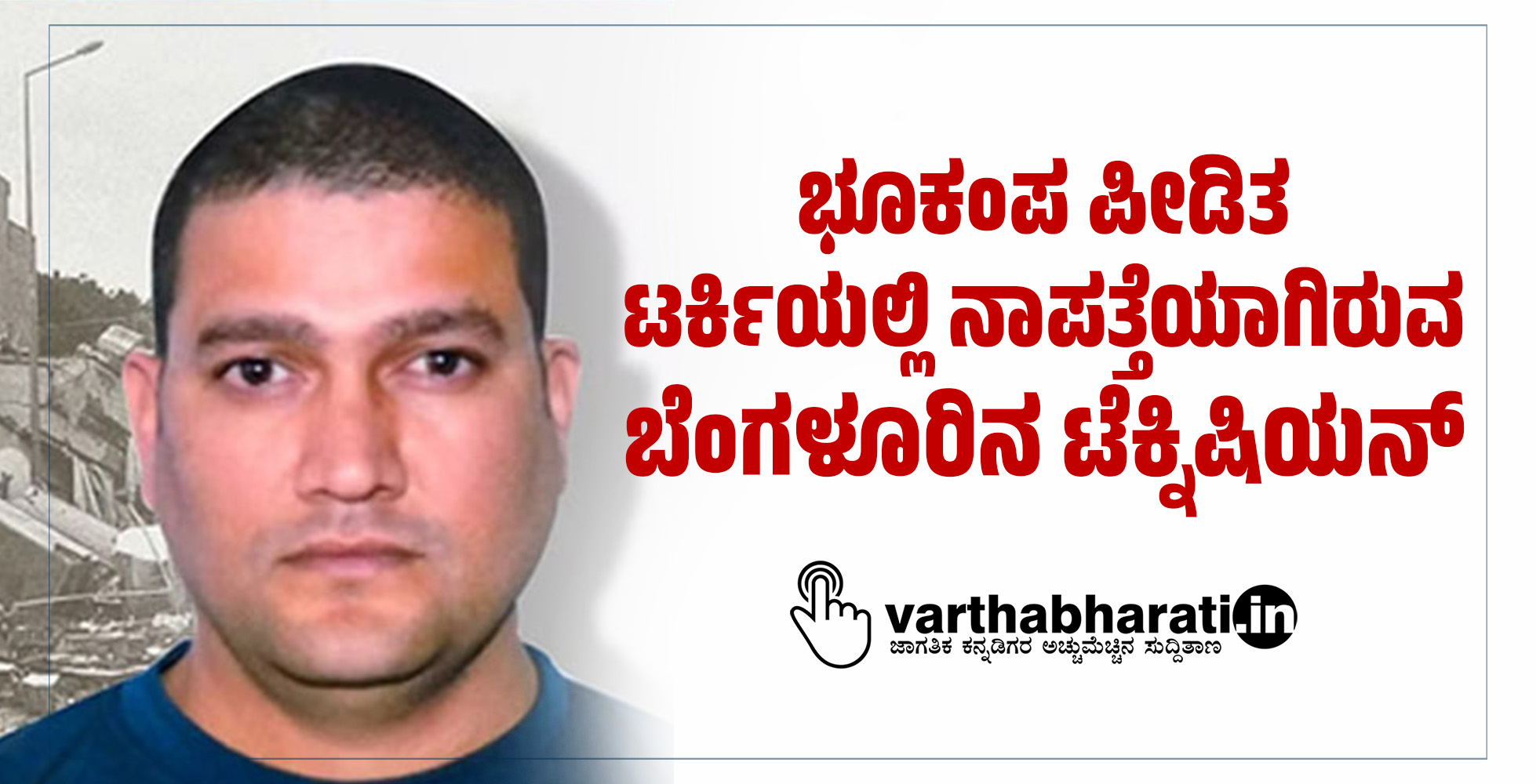 ಭೂಕಂಪ ಪೀಡಿತ ಟರ್ಕಿಯಲ್ಲಿ ನಾಪತ್ತೆಯಾಗಿರುವ ಬೆಂಗಳೂರಿನ ಟೆಕ್ನಿಷಿಯನ್‌
