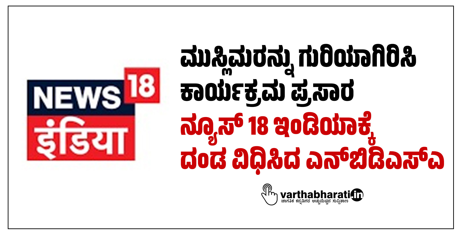ಮುಸ್ಲಿಮರನ್ನು ಗುರಿಯಾಗಿರಿಸಿ ಕಾರ್ಯಕ್ರಮ ಪ್ರಸಾರ: ನ್ಯೂಸ್ 18 ಇಂಡಿಯಾಕ್ಕೆ ದಂಡ ವಿಧಿಸಿದ ಎನ್‌ಬಿಡಿಎಸ್‌ಎ