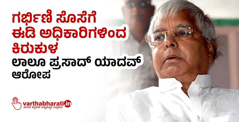 ಗರ್ಭಿಣಿ ಸೊಸೆಗೆ ಈಡಿ ಅಧಿಕಾರಿಗಳಿಂದ ಕಿರುಕುಳ: ಲಾಲೂ ಪ್ರಸಾದ್ ಯಾದವ್ ಆರೋಪ
