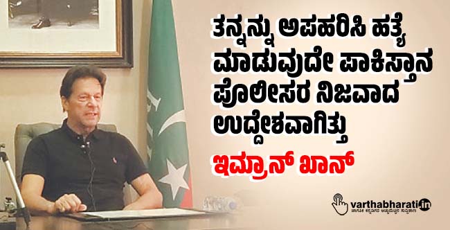 ತನ್ನನ್ನು ಅಪಹರಿಸಿ ಹತ್ಯೆ ಮಾಡುವುದೇ ಪಾಕಿಸ್ತಾನ ಪೊಲೀಸರ ನಿಜವಾದ ಉದ್ದೇಶವಾಗಿತ್ತು: ಇಮ್ರಾನ್ ಖಾನ್