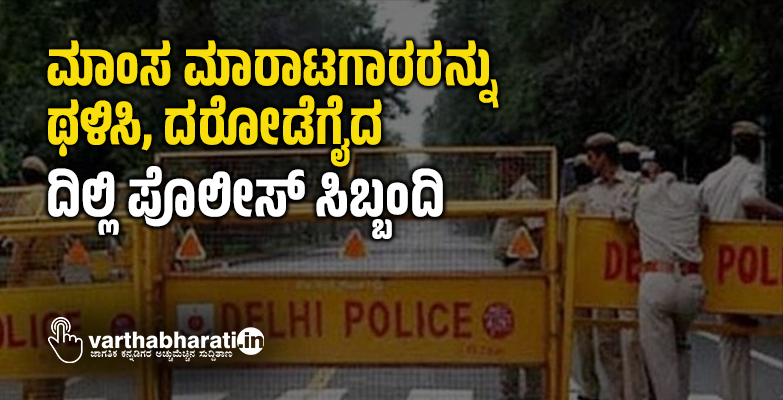 ಮಾಂಸ ಮಾರಾಟಗಾರರನ್ನು ಥಳಿಸಿ, ದರೋಡೆಗೈದ  ದಿಲ್ಲಿ ಪೊಲೀಸ್ ಸಿಬ್ಬಂದಿ