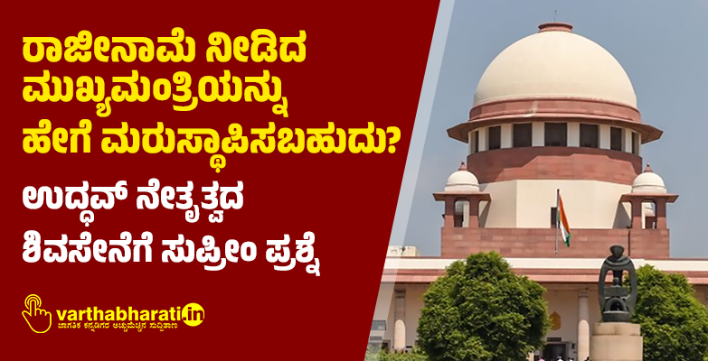 ರಾಜೀನಾಮೆ ನೀಡಿದ ಮುಖ್ಯಮಂತ್ರಿಯನ್ನು ಹೇಗೆ ಮರುಸ್ಥಾಪಿಸಬಹುದು?: ಉದ್ಧವ್‌ ನೇತೃತ್ವದ ಶಿವಸೇನೆಗೆ ಸುಪ್ರೀಂ ಪ್ರಶ್ನೆ