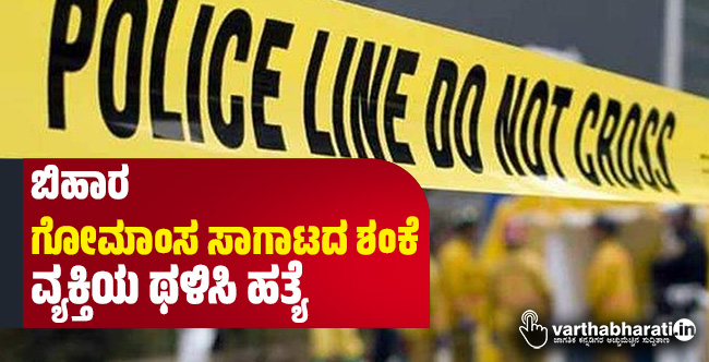 ಬಿಹಾರ: ಗೋಮಾಂಸ ಸಾಗಾಟದ ಶಂಕೆ; ವ್ಯಕ್ತಿಯ ಥಳಿಸಿ ಹತ್ಯೆ‌