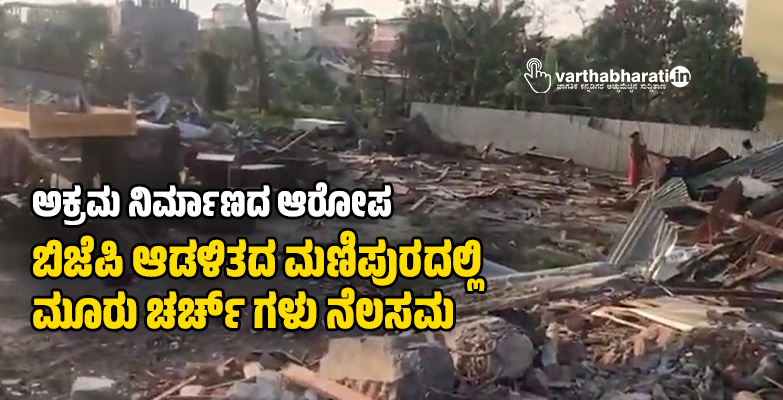 ಅಕ್ರಮ ನಿರ್ಮಾಣದ ಆರೋಪ: ಬಿಜೆಪಿ ಆಡಳಿತದ ಮಣಿಪುರದಲ್ಲಿ ಮೂರು ಚರ್ಚ್ ಗಳು ನೆಲಸಮ