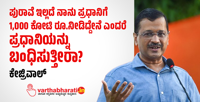 ಪುರಾವೆ ಇಲ್ಲದೆ ನಾನು ಪ್ರಧಾನಿಗೆ 1,000 ಕೋಟಿ ರೂ. ನೀಡಿದ್ದೇನೆ ಎಂದರೆ ಪ್ರಧಾನಿಯನ್ನು ಬಂಧಿಸುತ್ತೀರಾ?: ಕೇಜ್ರಿವಾಲ್